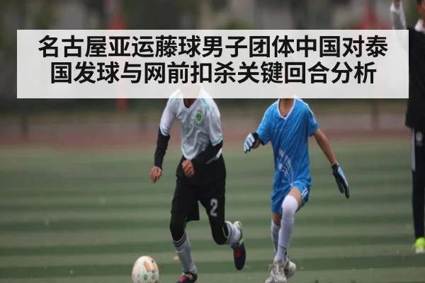 名古屋亚运藤球男子团体中国对泰国发球与网前扣杀关键回合分析