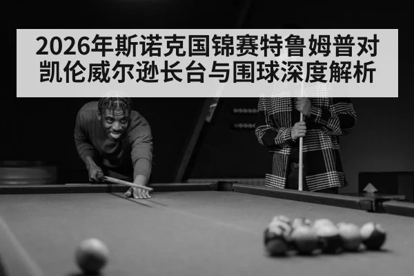 2026年斯诺克国锦赛特鲁姆普对凯伦威尔逊长台与围球深度解析
