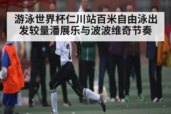 游泳世界杯仁川站百米自由泳出发较量潘展乐与波波维奇节奏