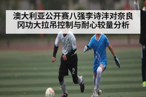 澳大利亚公开赛八强李诗沣对奈良冈功大拉吊控制与耐心较量分析